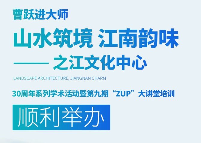曹跃进大师《山水筑境 江南韵味——之江文化中心》——30周年系列学术活动暨第九期“ZUP”大讲堂培训顺利举办