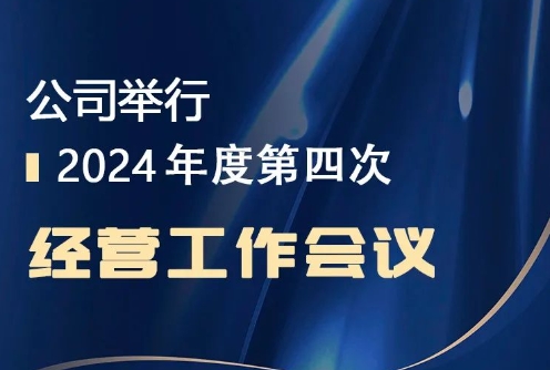 公司举行2024年第四次经营工作会议