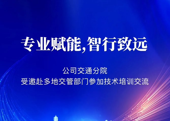 专业赋能，智行致远 公司交通分院受邀赴多地交管部门参加技术培训交流
