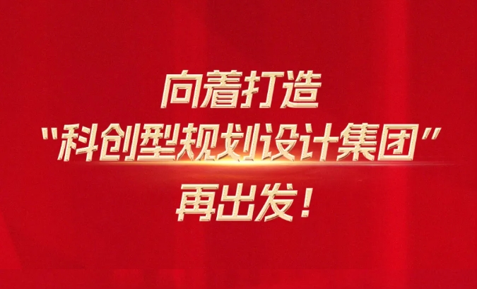 不忘来时路，奋进新征程 ——锚定“科创型规划设计集团”再出发！