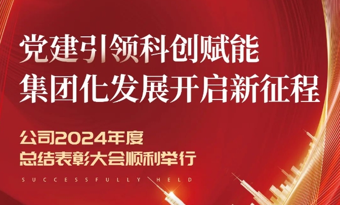党建引领科创赋能 集团化发展开启新征程 —— 公司2024年度总结表彰大会顺利举行
