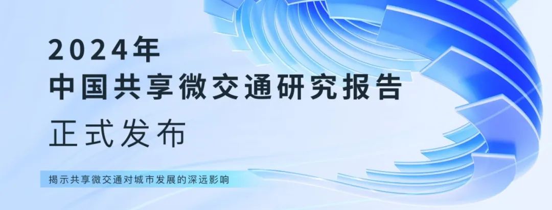 《2024年中国共享微交通研究报告》正式发布 揭示共享微交通对城市发展的深远影响