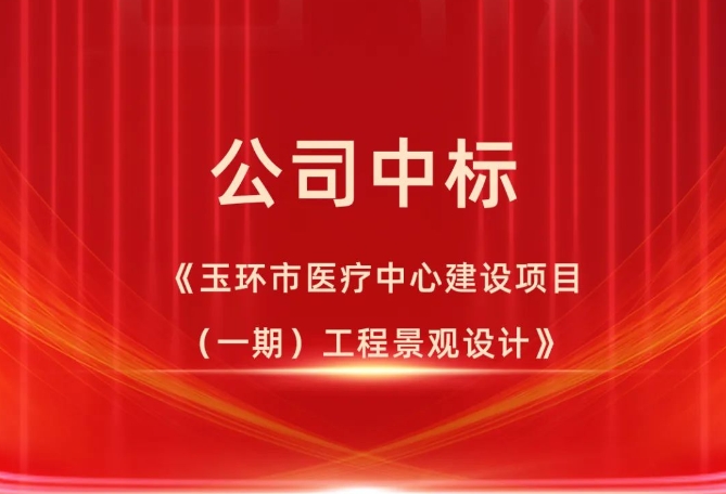 公司中标《玉环市医疗中心建设项目（一期）工程景观设计》