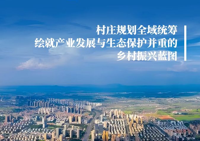 村庄规划全域统筹，绘就产业发展与生态保护并重的乡村振兴蓝图